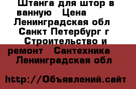 Штанга для штор в ванную › Цена ­ 200 - Ленинградская обл., Санкт-Петербург г. Строительство и ремонт » Сантехника   . Ленинградская обл.